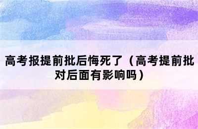 高考报提前批后悔死了（高考提前批对后面有影响吗）