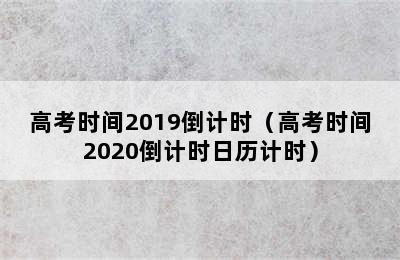 高考时间2019倒计时（高考时间2020倒计时日历计时）