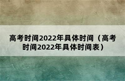 高考时间2022年具体时间（高考时间2022年具体时间表）