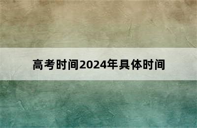 高考时间2024年具体时间