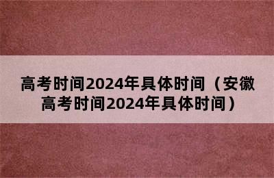 高考时间2024年具体时间（安徽高考时间2024年具体时间）