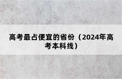 高考最占便宜的省份（2024年高考本科线）