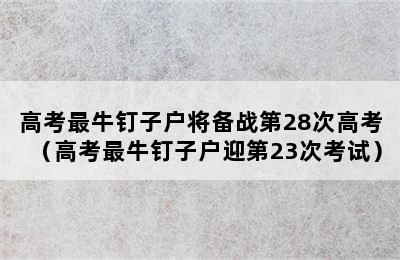 高考最牛钉子户将备战第28次高考（高考最牛钉子户迎第23次考试）