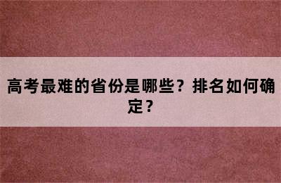 高考最难的省份是哪些？排名如何确定？