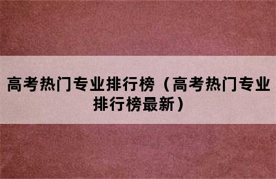 高考热门专业排行榜（高考热门专业排行榜最新）