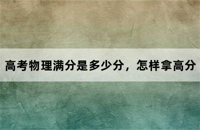 高考物理满分是多少分，怎样拿高分