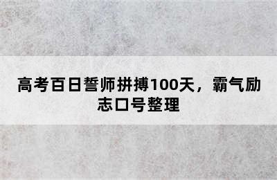 高考百日誓师拼搏100天，霸气励志口号整理