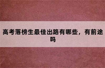 高考落榜生最佳出路有哪些，有前途吗