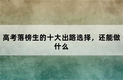 高考落榜生的十大出路选择，还能做什么