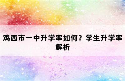 鸡西市一中升学率如何？学生升学率解析