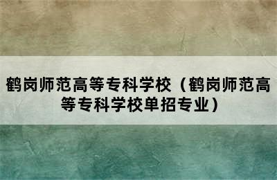 鹤岗师范高等专科学校（鹤岗师范高等专科学校单招专业）