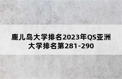 鹿儿岛大学排名2023年QS亚洲大学排名第281-290