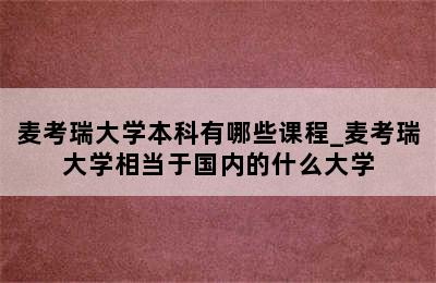 麦考瑞大学本科有哪些课程_麦考瑞大学相当于国内的什么大学