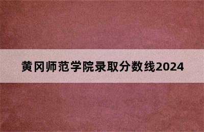 黄冈师范学院录取分数线2024