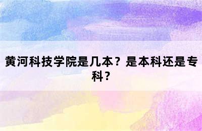 黄河科技学院是几本？是本科还是专科？