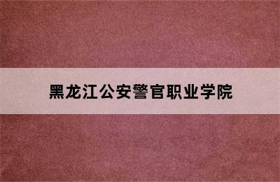 黑龙江公安警官职业学院