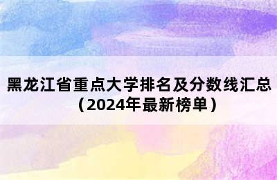 黑龙江省重点大学排名及分数线汇总（2024年最新榜单）