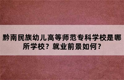 黔南民族幼儿高等师范专科学校是哪所学校？就业前景如何？