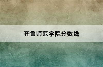 齐鲁师范学院分数线