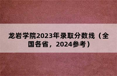 龙岩学院2023年录取分数线（全国各省，2024参考）