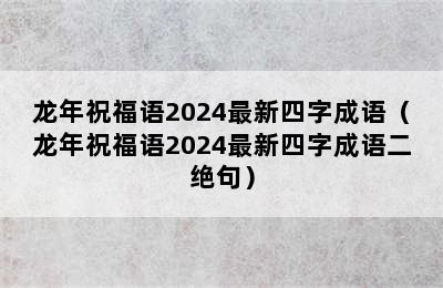 龙年祝福语2024最新四字成语（龙年祝福语2024最新四字成语二绝句）