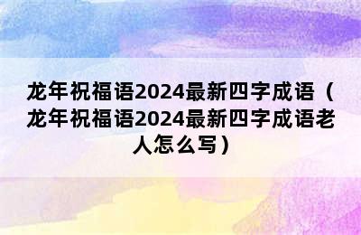 龙年祝福语2024最新四字成语（龙年祝福语2024最新四字成语老人怎么写）