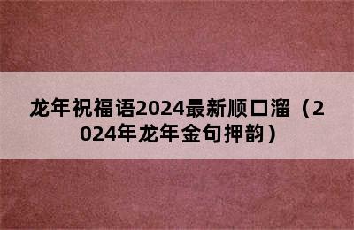 龙年祝福语2024最新顺口溜（2024年龙年金句押韵）